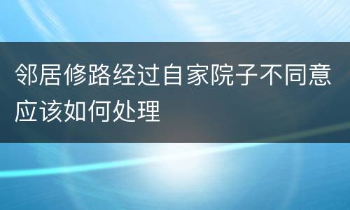 邻居修路经过自家院子不同意应该如何处理