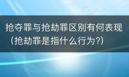 抢夺罪与抢劫罪区别有何表现（抢劫罪是指什么行为?）