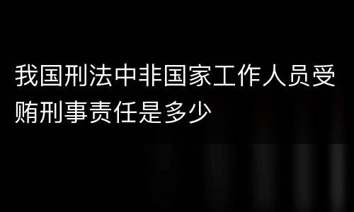 我国刑法中非国家工作人员受贿刑事责任是多少