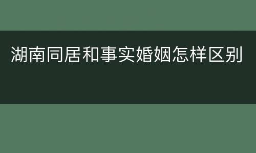 湖南同居和事实婚姻怎样区别