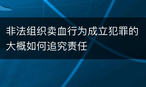 非法组织卖血行为成立犯罪的大概如何追究责任