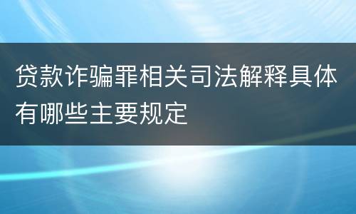 贷款诈骗罪相关司法解释具体有哪些主要规定