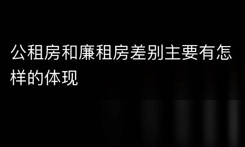公租房和廉租房差别主要有怎样的体现
