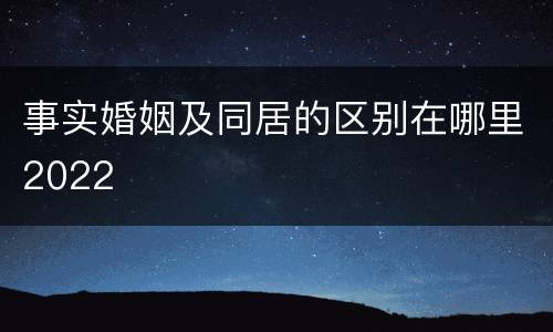 事实婚姻及同居的区别在哪里2022