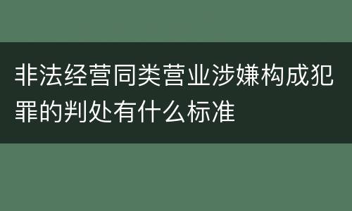 非法经营同类营业涉嫌构成犯罪的判处有什么标准