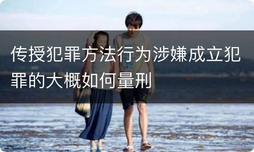 传授犯罪方法行为涉嫌成立犯罪的大概如何量刑