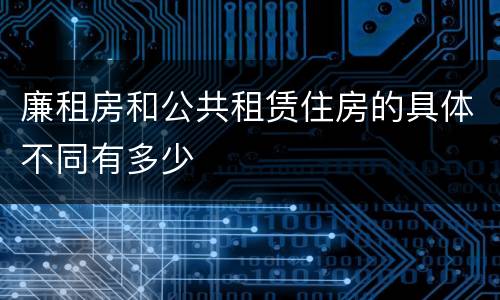 廉租房和公共租赁住房的具体不同有多少