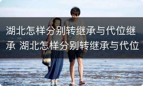 湖北怎样分别转继承与代位继承 湖北怎样分别转继承与代位继承人