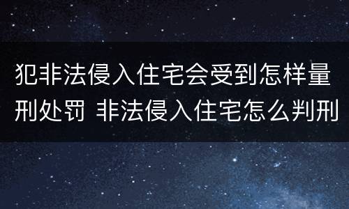 犯非法侵入住宅会受到怎样量刑处罚 非法侵入住宅怎么判刑?