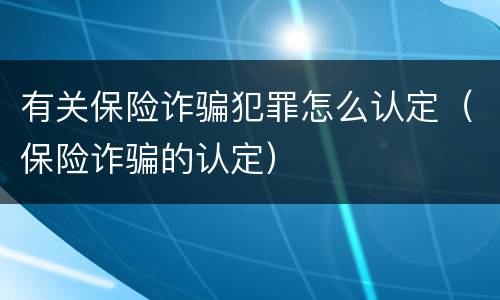 有关保险诈骗犯罪怎么认定（保险诈骗的认定）