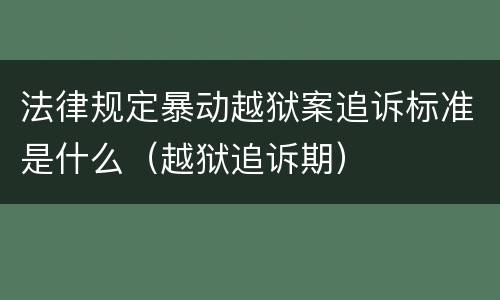 法律规定暴动越狱案追诉标准是什么（越狱追诉期）
