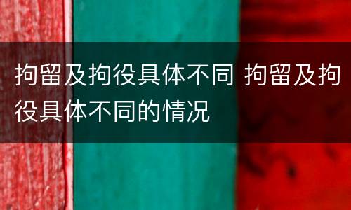 拘留及拘役具体不同 拘留及拘役具体不同的情况