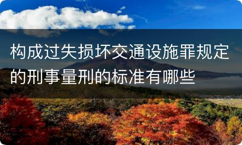 构成过失损坏交通设施罪规定的刑事量刑的标准有哪些