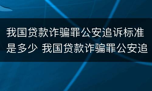 我国贷款诈骗罪公安追诉标准是多少 我国贷款诈骗罪公安追诉标准是多少天