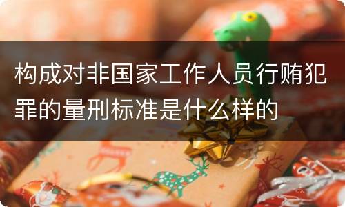 构成对非国家工作人员行贿犯罪的量刑标准是什么样的