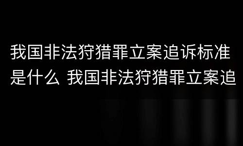 我国非法狩猎罪立案追诉标准是什么 我国非法狩猎罪立案追诉标准是什么意思