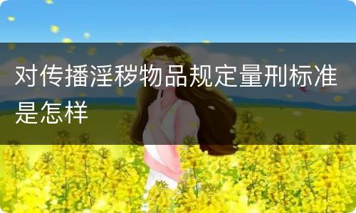 对传播淫秽物品规定量刑标准是怎样