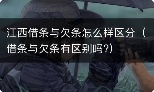 江西借条与欠条怎么样区分（借条与欠条有区别吗?）
