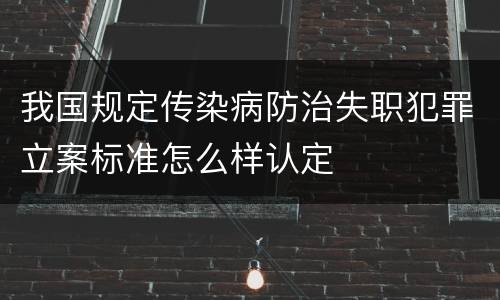 我国规定传染病防治失职犯罪立案标准怎么样认定