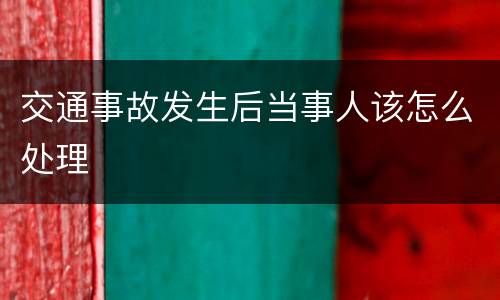 交通事故发生后当事人该怎么处理