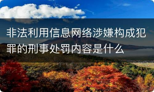 非法利用信息网络涉嫌构成犯罪的刑事处罚内容是什么