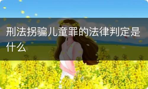 刑法拐骗儿童罪的法律判定是什么