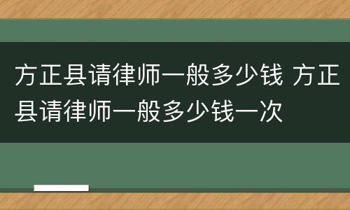 方正县请律师一般多少钱 方正县请律师一般多少钱一次