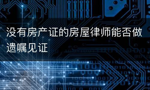 没有房产证的房屋律师能否做遗嘱见证