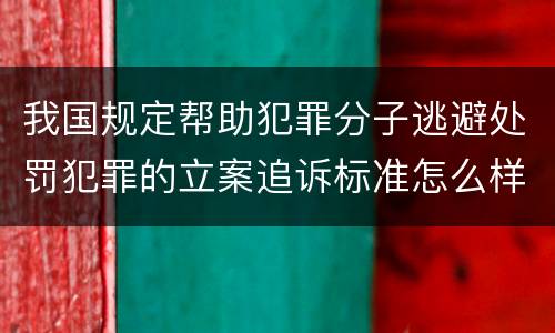 我国规定帮助犯罪分子逃避处罚犯罪的立案追诉标准怎么样认定