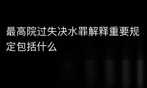 最高院过失决水罪解释重要规定包括什么