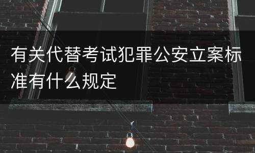 有关代替考试犯罪公安立案标准有什么规定