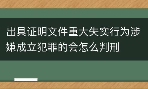 出具证明文件重大失实行为涉嫌成立犯罪的会怎么判刑