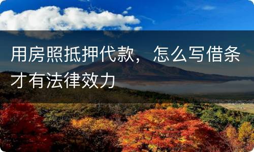 用房照抵押代款，怎么写借条才有法律效力