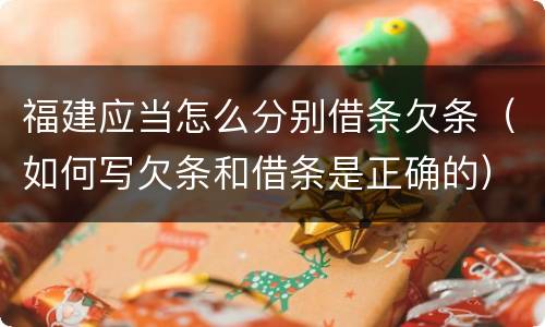 福建应当怎么分别借条欠条（如何写欠条和借条是正确的）