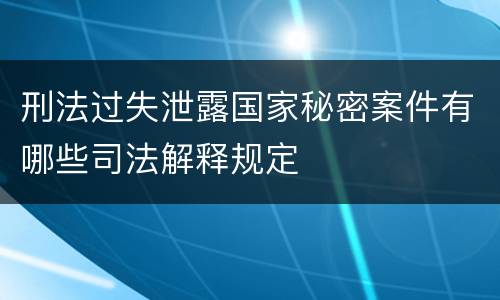 刑法过失泄露国家秘密案件有哪些司法解释规定