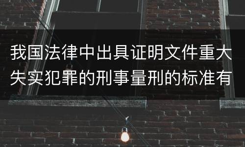 我国法律中出具证明文件重大失实犯罪的刑事量刑的标准有哪些