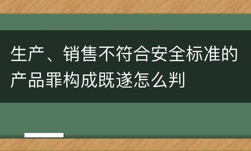 生产、销售不符合安全标准的产品罪构成既遂怎么判