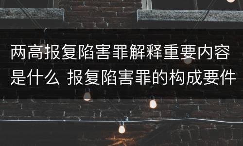 两高报复陷害罪解释重要内容是什么 报复陷害罪的构成要件