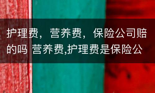 护理费，营养费，保险公司赔的吗 营养费,护理费是保险公司理赔的吗?