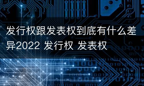 发行权跟发表权到底有什么差异2022 发行权 发表权