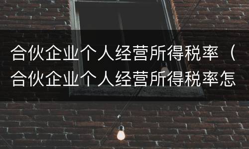 合伙企业个人经营所得税率（合伙企业个人经营所得税率怎么算）