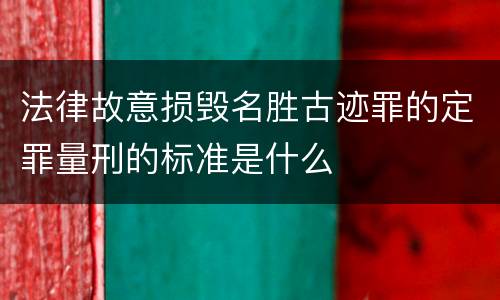 法律故意损毁名胜古迹罪的定罪量刑的标准是什么