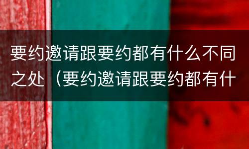要约邀请跟要约都有什么不同之处（要约邀请跟要约都有什么不同之处呢）