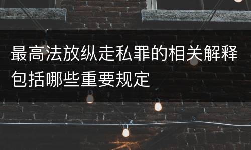 最高法放纵走私罪的相关解释包括哪些重要规定