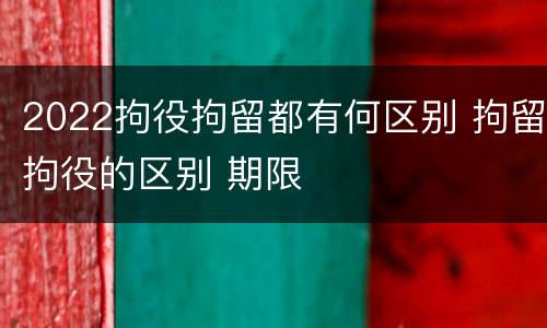 2022拘役拘留都有何区别 拘留拘役的区别 期限