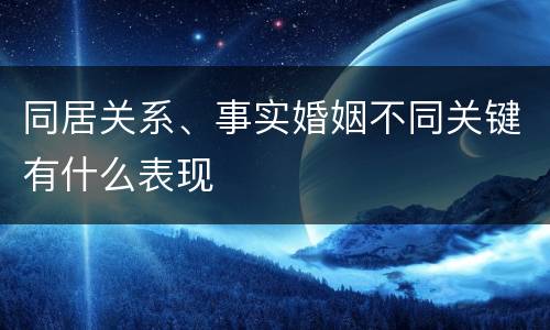 同居关系、事实婚姻不同关键有什么表现