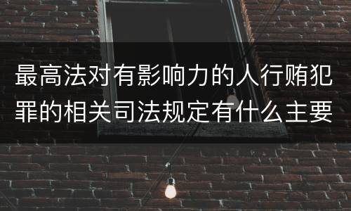 最高法对有影响力的人行贿犯罪的相关司法规定有什么主要内容
