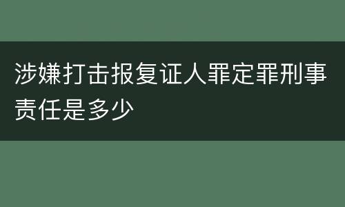 涉嫌打击报复证人罪定罪刑事责任是多少