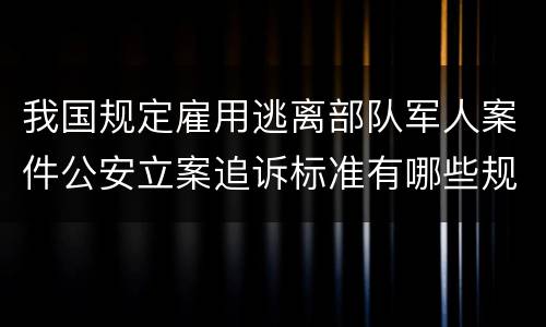 我国规定雇用逃离部队军人案件公安立案追诉标准有哪些规定