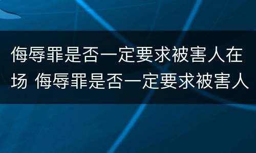 侮辱罪是否一定要求被害人在场 侮辱罪是否一定要求被害人在场辩护